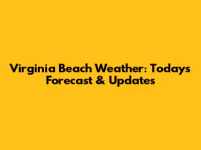 Virginia Beach Weather: Today's Forecast & Updates