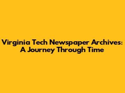 Virginia Tech Newspaper Archives: A Journey Through Time