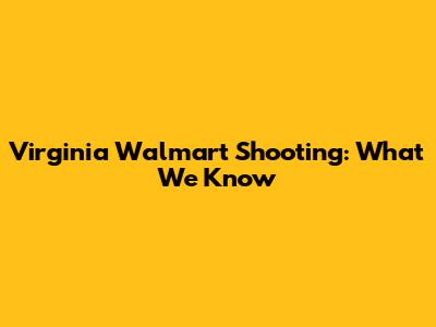 Virginia Walmart Shooting: What We Know