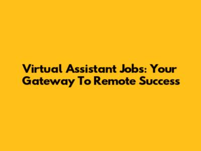 Virtual Assistant Jobs: Your Gateway To Remote Success
