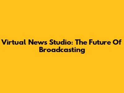 Virtual News Studio: The Future Of Broadcasting