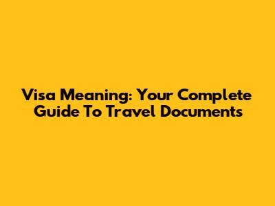 Visa Meaning: Your Complete Guide To Travel Documents