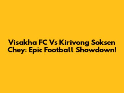 Visakha FC Vs Kirivong Soksen Chey: Epic Football Showdown!