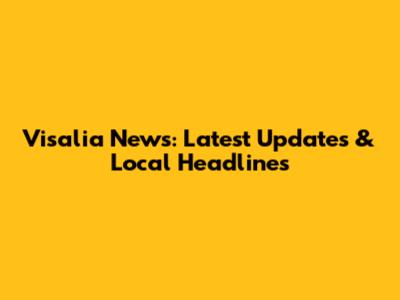 Visalia News: Latest Updates & Local Headlines