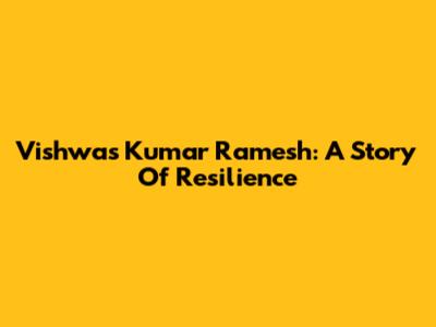 Vishwas Kumar Ramesh: A Story Of Resilience