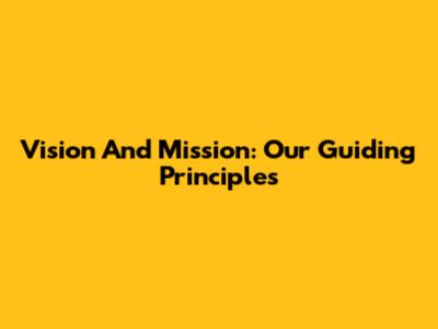 Vision And Mission: Our Guiding Principles