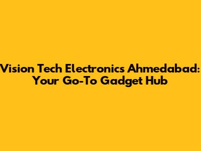 Vision Tech Electronics Ahmedabad: Your Go-To Gadget Hub