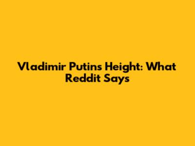 Vladimir Putin's Height: What Reddit Says