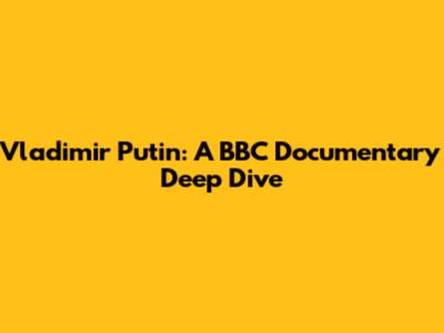 Vladimir Putin: A BBC Documentary Deep Dive