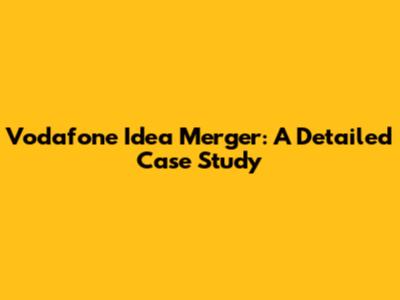 Vodafone Idea Merger: A Detailed Case Study