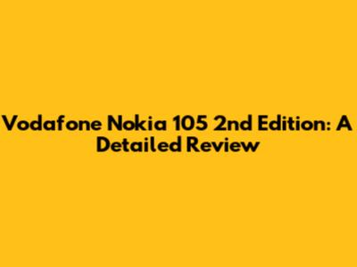 Vodafone Nokia 105 2nd Edition: A Detailed Review