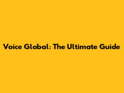Voice Global: The Ultimate Guide