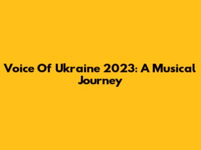 Voice Of Ukraine 2023: A Musical Journey