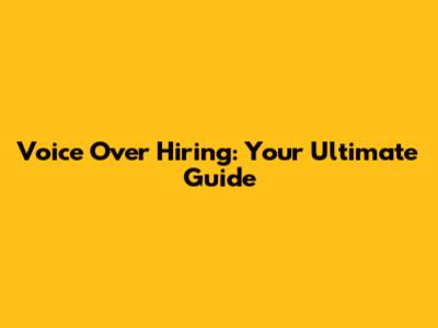 Voice Over Hiring: Your Ultimate Guide