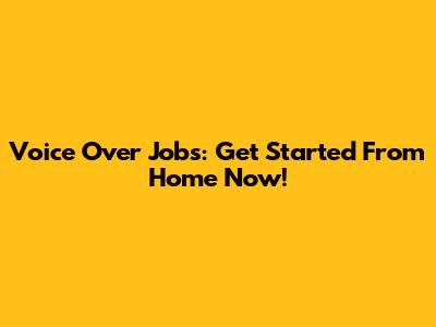 Voice Over Jobs: Get Started From Home Now!