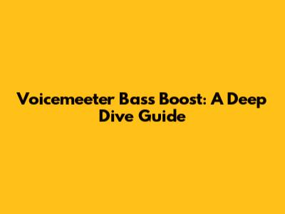 Voicemeeter Bass Boost: A Deep Dive Guide