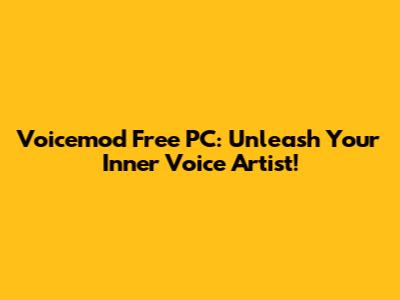 Voicemod Free PC: Unleash Your Inner Voice Artist!