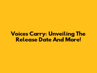 Voices Carry: Unveiling The Release Date And More!