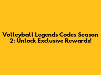Volleyball Legends Codes Season 2: Unlock Exclusive Rewards!