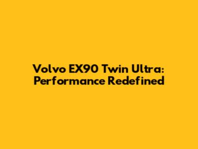 Volvo EX90 Twin Ultra: Performance Redefined