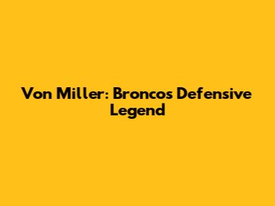 Von Miller: Broncos' Defensive Legend