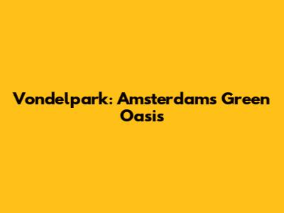 Vondelpark: Amsterdam's Green Oasis