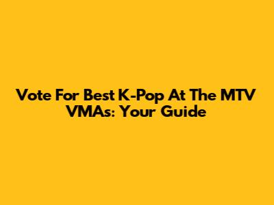 Vote For Best K-Pop At The MTV VMAs: Your Guide