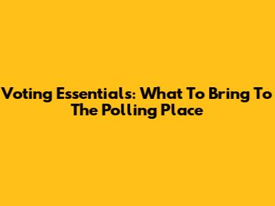 Voting Essentials: What To Bring To The Polling Place
