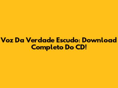 Voz Da Verdade Escudo: Download Completo Do CD!