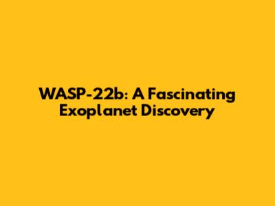 WASP-22b: A Fascinating Exoplanet Discovery