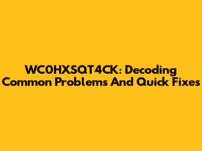 WC0HXSQT4CK: Decoding Common Problems And Quick Fixes