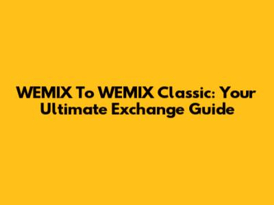 WEMIX To WEMIX Classic: Your Ultimate Exchange Guide