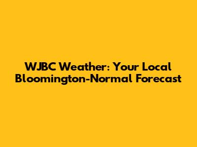 WJBC Weather: Your Local Bloomington-Normal Forecast