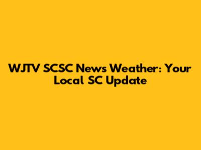 WJTV SCSC News Weather: Your Local SC Update