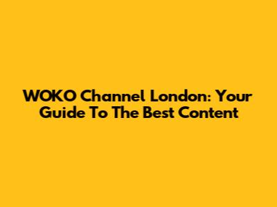 WOKO Channel London: Your Guide To The Best Content