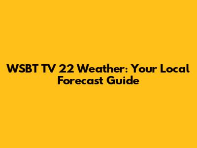 WSBT TV 22 Weather: Your Local Forecast Guide