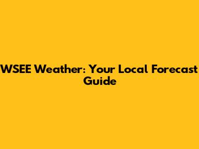WSEE Weather: Your Local Forecast Guide