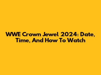 WWE Crown Jewel 2024: Date, Time, And How To Watch