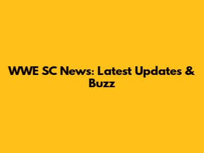WWE SC News: Latest Updates & Buzz