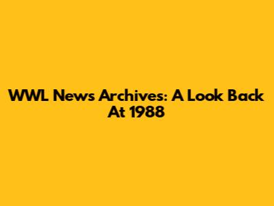 WWL News Archives: A Look Back At 1988