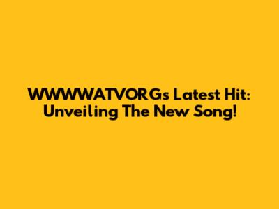 WWWWATVORG's Latest Hit: Unveiling The New Song!