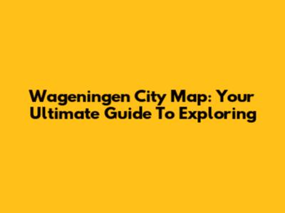 Wageningen City Map: Your Ultimate Guide To Exploring
