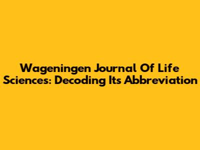 Wageningen Journal Of Life Sciences: Decoding Its Abbreviation