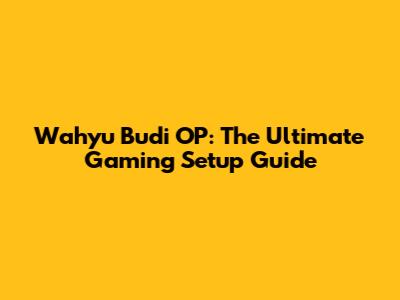 Wahyu Budi OP: The Ultimate Gaming Setup Guide