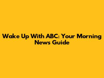 Wake Up With ABC: Your Morning News Guide