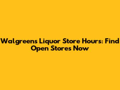 Walgreens Liquor Store Hours: Find Open Stores Now