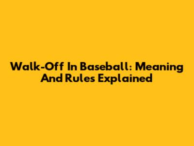 Walk-Off In Baseball: Meaning And Rules Explained