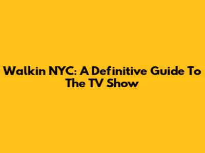 Walkin' NYC: A Definitive Guide To The TV Show