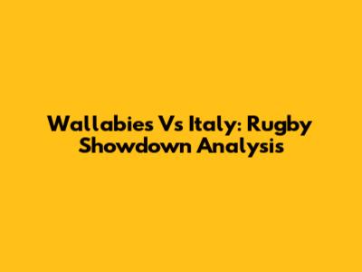 Wallabies Vs Italy: Rugby Showdown Analysis