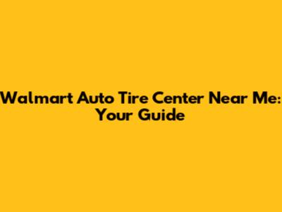 Walmart Auto Tire Center Near Me: Your Guide